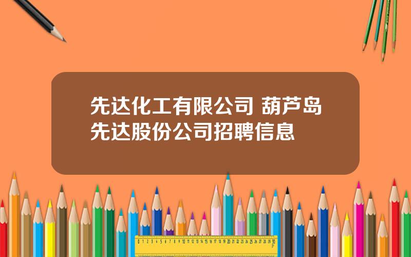 先达化工有限公司 葫芦岛先达股份公司招聘信息